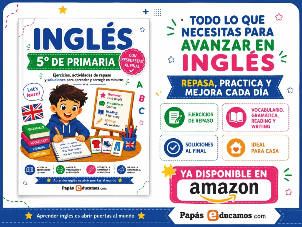 5ºingles img Libro de Inglés de 5º de Primaria con ejercicios de repaso impresos y soluciones al final. Incluye las mismas actividades disponibles en PapásEducamos.com, organizadas en un único libro para practicar vocabulario, gramática, lectura y escritura de forma cómoda en casa. Disponible en Amazon.