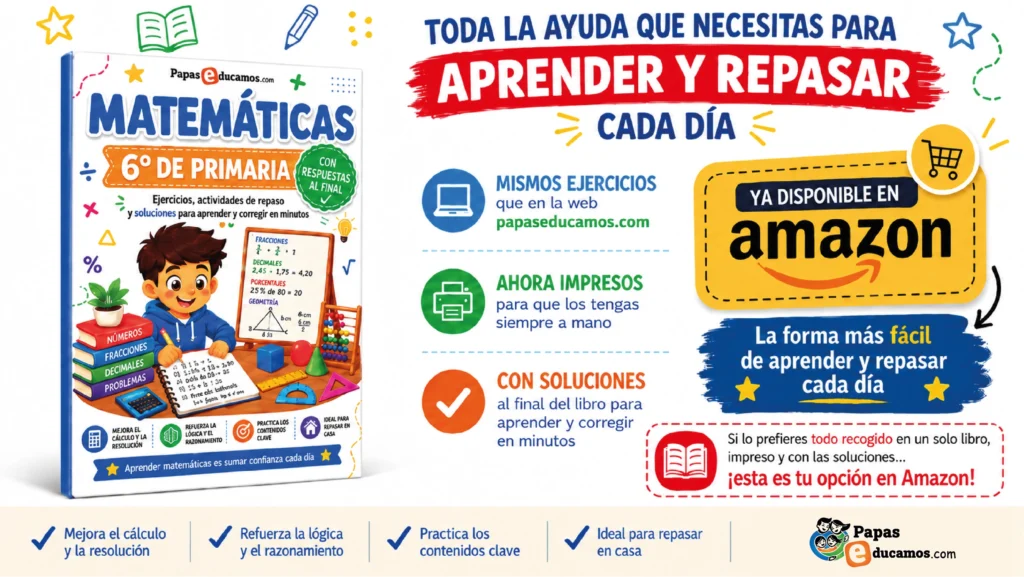 6º mates img Libro de Matemáticas de 6º de Primaria de Papás Educamos, en formato impreso y disponible en Amazon. La imagen muestra la portada del cuaderno con un niño escribiendo y materiales de matemáticas como ábaco, figuras geométricas, calculadora y libros de apoyo. Destaca que incluye los mismos ejercicios que en la web, está impreso para tenerlo a mano y lleva soluciones al final. En la parte inferior se resaltan sus beneficios: mejorar el cálculo y la resolución, reforzar la lógica y el razonamiento, practicar contenidos clave e ideal para repasar en casa.